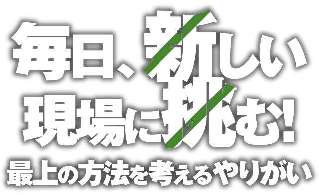 毎日、新しい現場に挑む！最上の方法を考えるやりがい