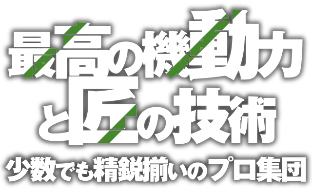 最高の機動力と匠の技術　少数でも精鋭揃いのプロ集団