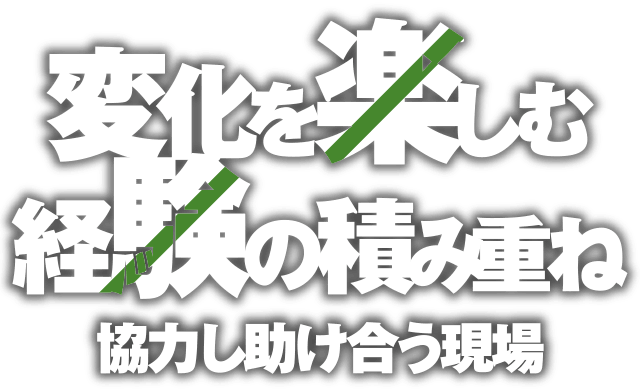 変化を楽しむ経験の積み重ね　協力し助け合う現場